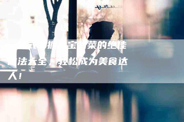 一站式掌握八宝酱菜的绝佳做法大全，轻松成为美食达人！-住家保姆月嫂服务_家政保洁钟点工家政服务_速上门月嫂网首页