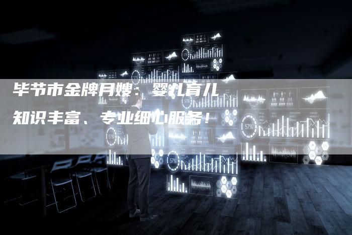 毕节市金牌月嫂：婴儿育儿知识丰富、专业细心服务！