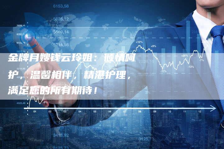 金牌月嫂钱云玲姐：倾情呵护，温馨相伴，精湛护理，满足您的所有期待！-住家保姆月嫂服务_家政保洁钟点工家政服务_速上门月嫂网首页