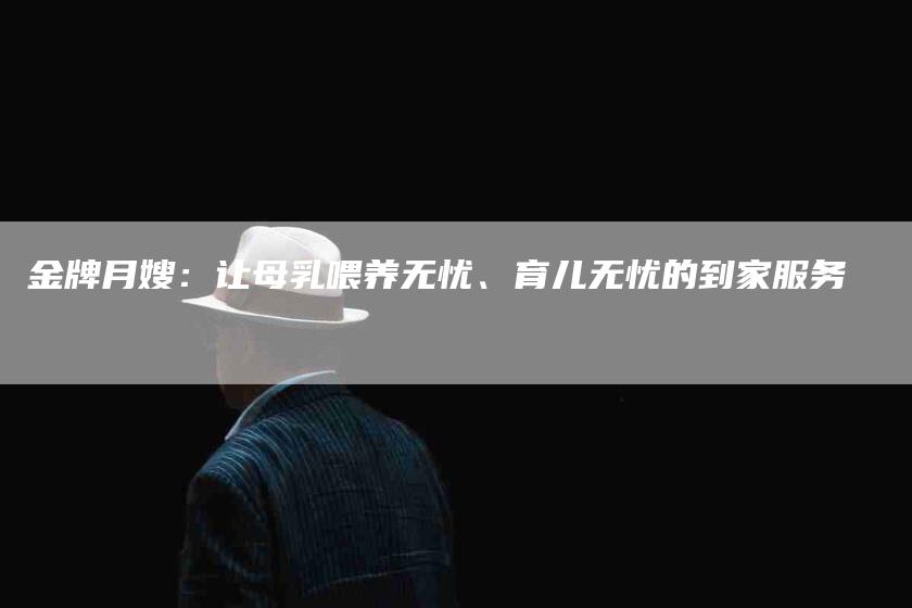金牌月嫂：让母乳喂养无忧、育儿无忧的到家服务