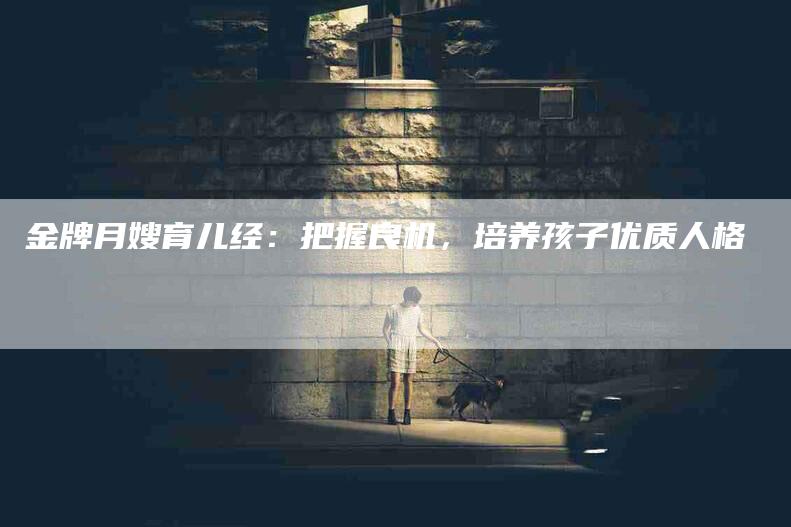 金牌月嫂育儿经：把握良机，培养孩子优质人格