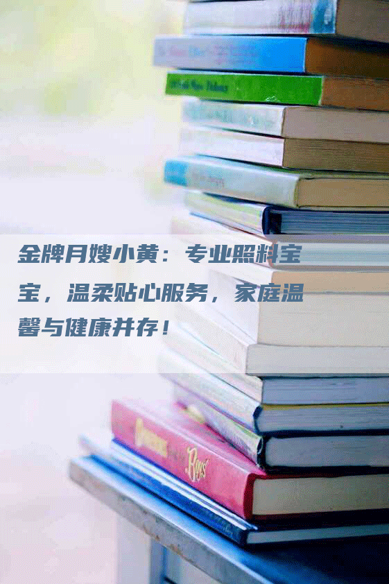金牌月嫂小黄：专业照料宝宝，温柔贴心服务，家庭温馨与健康并存！