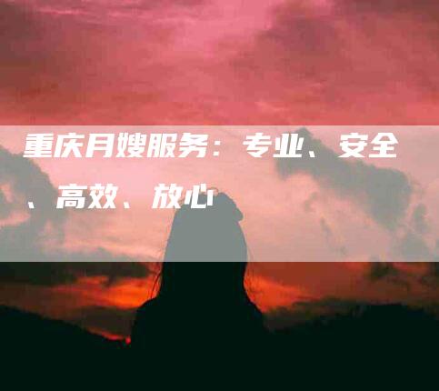 重庆月嫂服务：专业、安全、高效、放心-速上门月嫂网