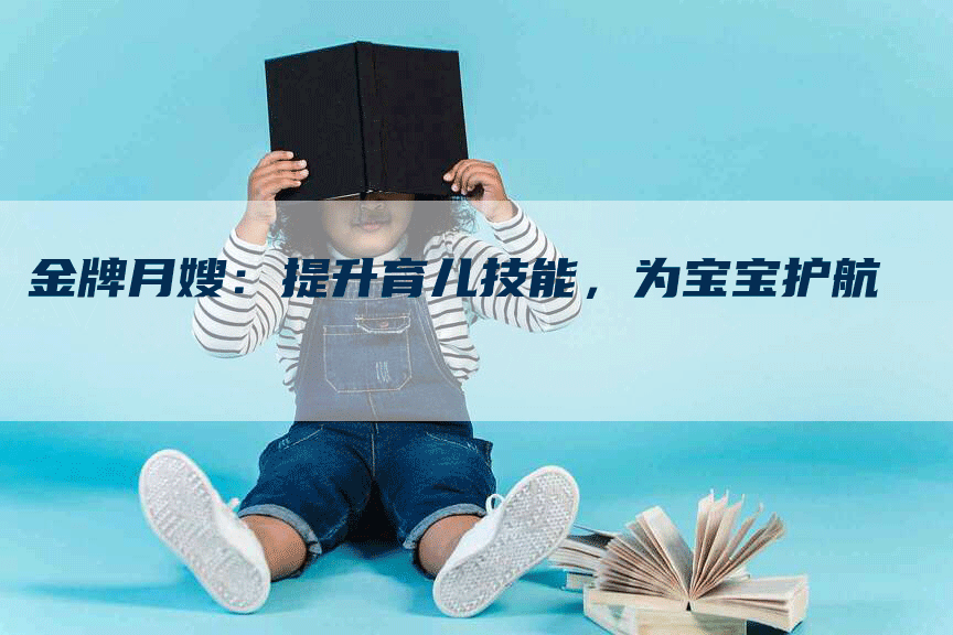 金牌月嫂：提升育儿技能，为宝宝护航