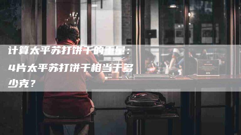 计算太平苏打饼干的重量：4片太平苏打饼干相当于多少克？