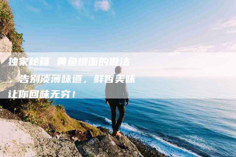 独家秘籍 黄鱼煨面的做法，告别淡薄味道，鲜香美味让你回味无穷！