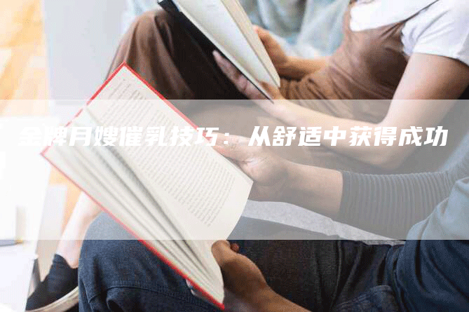 金牌月嫂催乳技巧：从舒适中获得成功