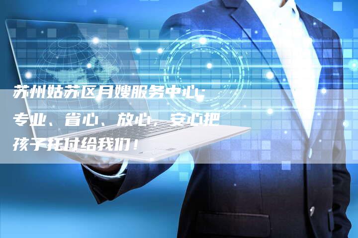 苏州姑苏区月嫂服务中心：专业、省心、放心，安心把孩子托付给我们！