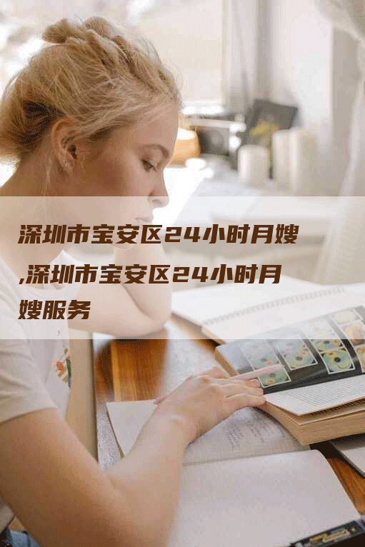 深圳市宝安区24小时月嫂,深圳市宝安区24小时月嫂服务