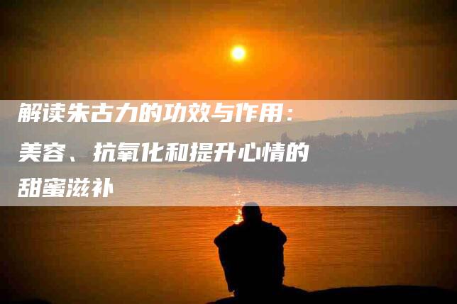 解读朱古力的功效与作用：美容、抗氧化和提升心情的甜蜜滋补-住家保姆月嫂服务_家政保洁钟点工家政服务_速上门月嫂网首页