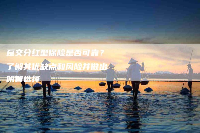 趸交分红型保险是否可靠?了解其优缺点和风险并做出明智选择-住家保姆月嫂服务_家政保洁钟点工家政服务_速上门月嫂网首页