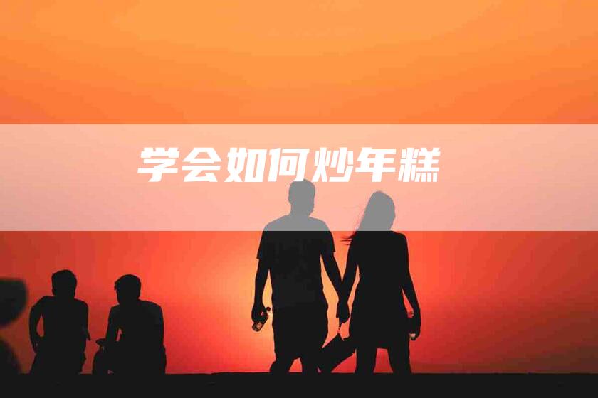 学会如何炒年糕-住家保姆月嫂服务_家政保洁钟点工家政服务_速上门月嫂网首页
