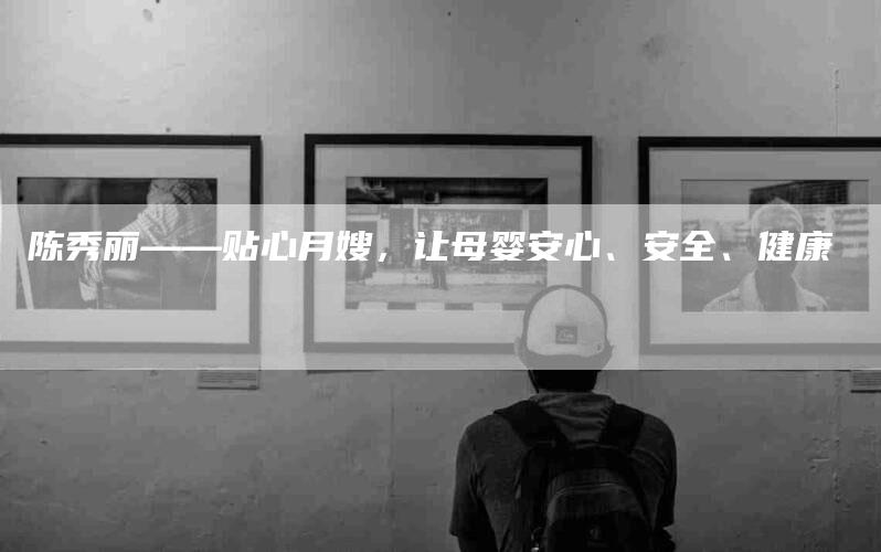陈秀丽——贴心月嫂，让母婴安心、安全、健康