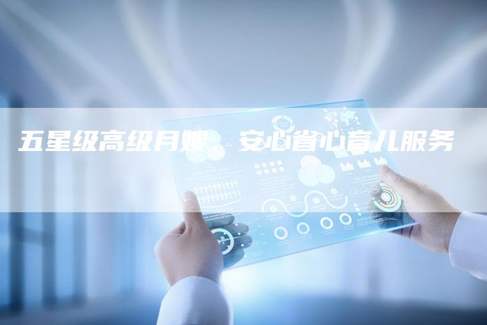 五星级高级月嫂，安心省心育儿服务