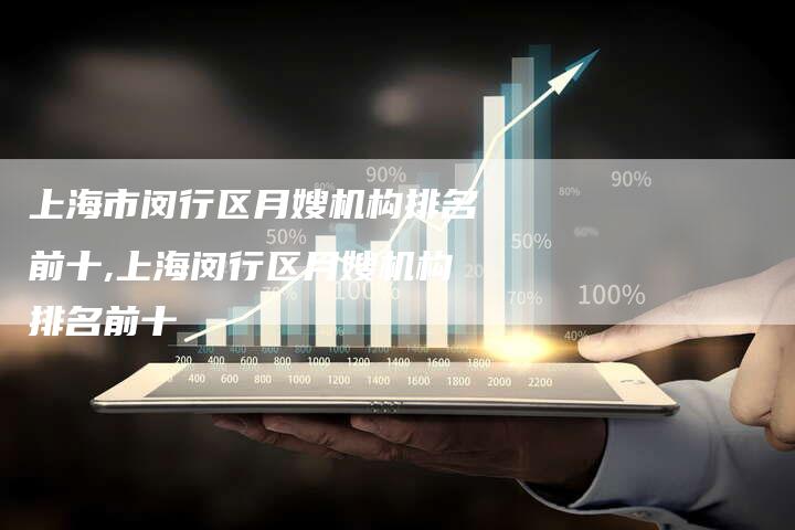 上海市闵行区月嫂机构排名前十,上海闵行区月嫂机构排名前十