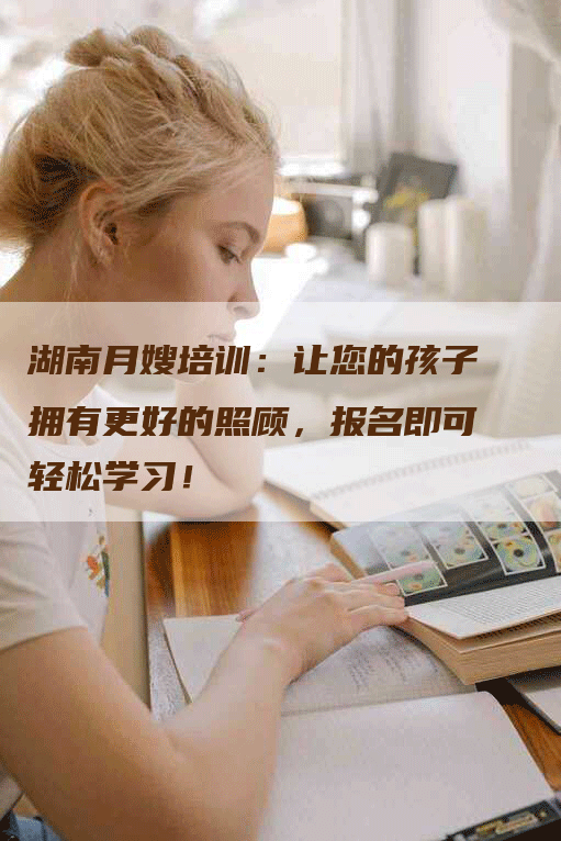 湖南月嫂培训：让您的孩子拥有更好的照顾，报名即可轻松学习！-住家保姆月嫂服务_家政保洁钟点工家政服务_速上门月嫂网首页