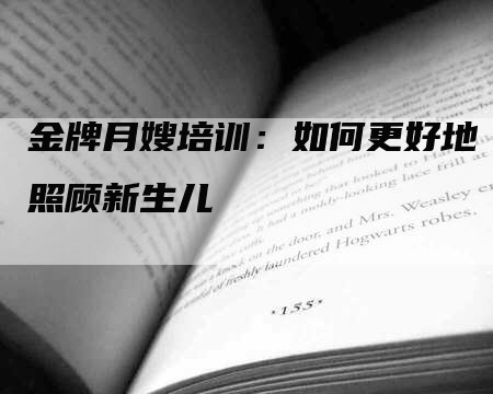 金牌月嫂培训：如何更好地照顾新生儿