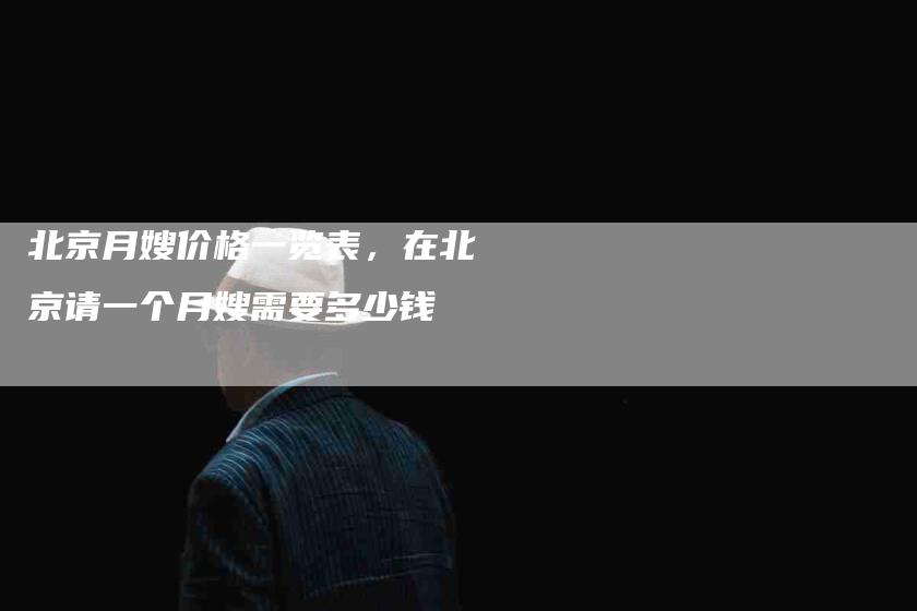 北京月嫂价格一览表，在北京请一个月嫂需要多少钱-住家保姆月嫂服务_家政保洁钟点工家政服务_速上门月嫂网首页
