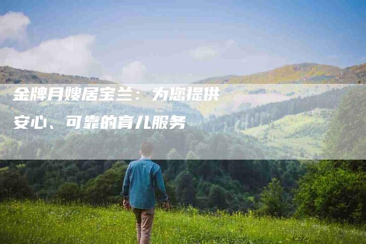 金牌月嫂居宝兰：为您提供安心、可靠的育儿服务-住家保姆月嫂服务_家政保洁钟点工家政服务_速上门月嫂网首页