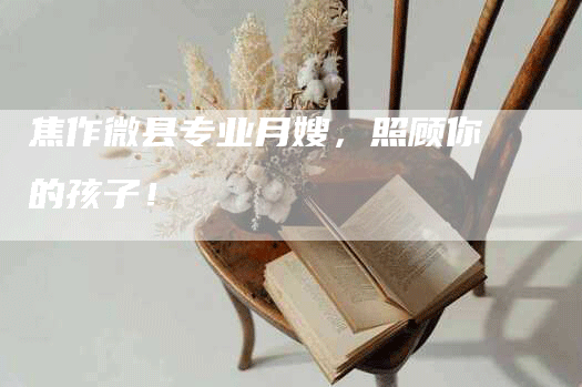 焦作微县专业月嫂，照顾你的孩子！