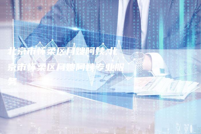 北京市怀柔区月嫂阿姨,北京市怀柔区月嫂阿姨专业服务-住家保姆月嫂服务_家政保洁钟点工家政服务_速上门月嫂网首页
