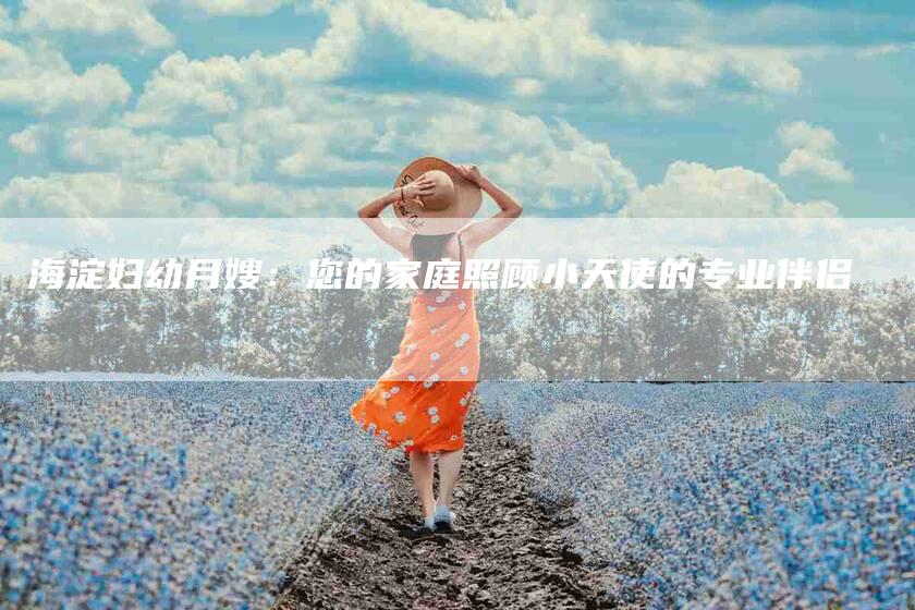 海淀妇幼月嫂：您的家庭照顾小天使的专业伴侣-速上门月嫂网