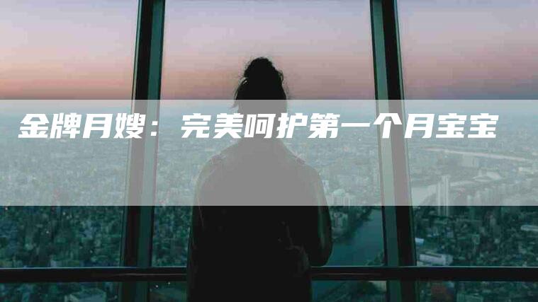 金牌月嫂：完美呵护第一个月宝宝-住家保姆月嫂服务_家政保洁钟点工家政服务_速上门月嫂网首页