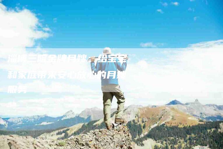 淄博三院金牌月嫂：给宝宝和家庭带来安心放心的月嫂服务-住家保姆月嫂服务_家政保洁钟点工家政服务_速上门月嫂网首页