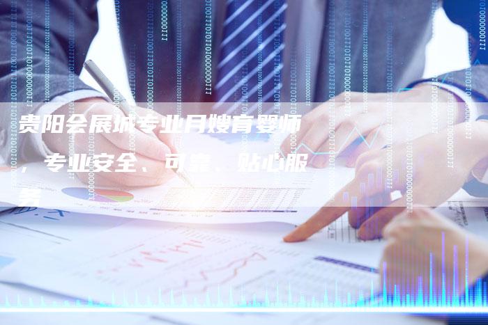 贵阳会展城专业月嫂育婴师，专业安全、可靠、贴心服务