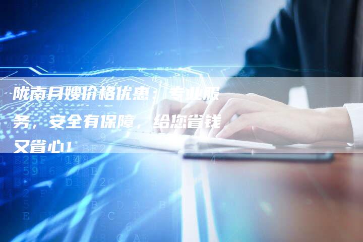 陇南月嫂价格优惠：专业服务，安全有保障，给您省钱又省心！