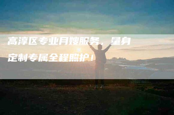 高淳区专业月嫂服务,量身定制专属全程照护!-住家保姆月嫂服务_家政保洁钟点工家政服务_速上门月嫂网首页