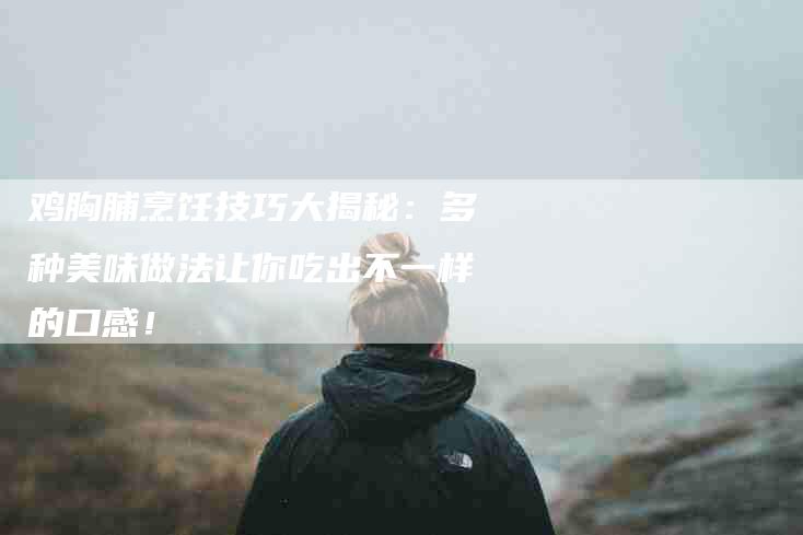鸡胸脯烹饪技巧大揭秘：多种美味做法让你吃出不一样的口感！