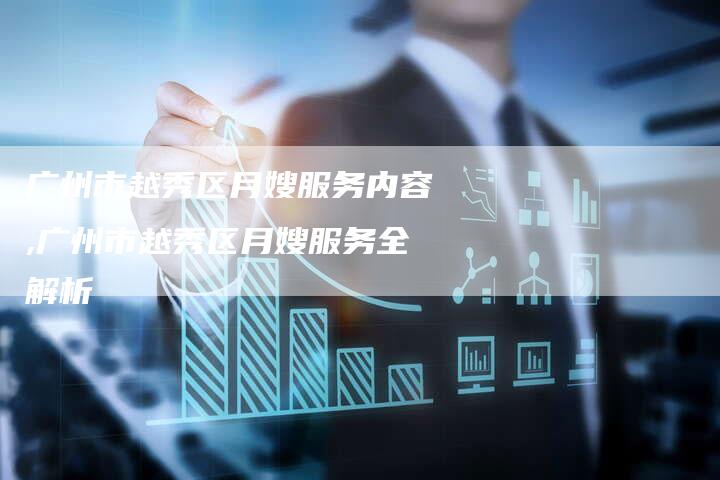 广州市越秀区月嫂服务内容,广州市越秀区月嫂服务全解析