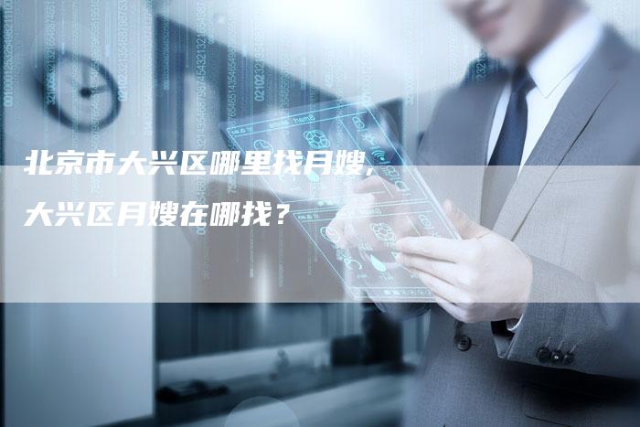 北京市大兴区哪里找月嫂,大兴区月嫂在哪找？-住家保姆月嫂服务_家政保洁钟点工家政服务_速上门月嫂网首页