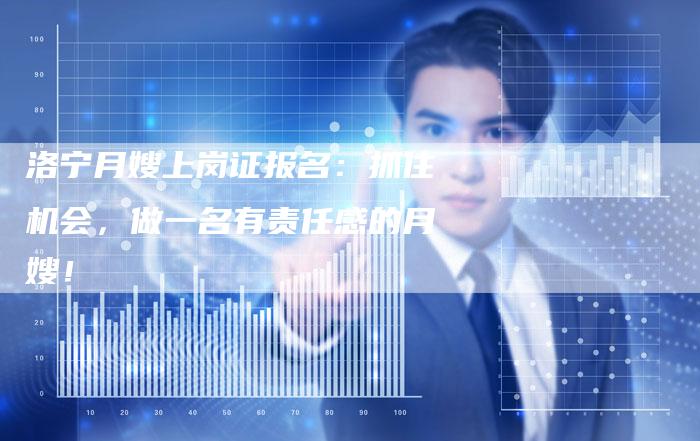 洛宁月嫂上岗证报名：抓住机会，做一名有责任感的月嫂！