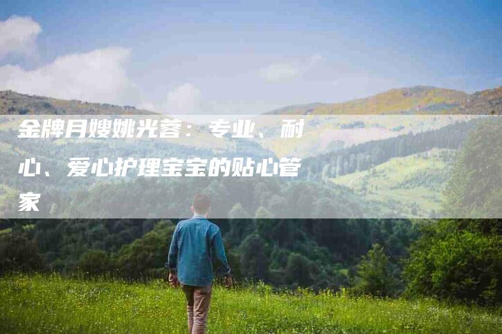 金牌月嫂姚光蓉：专业、耐心、爱心护理宝宝的贴心管家