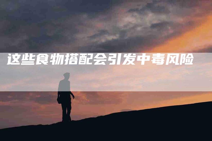 这些食物搭配会引发中毒风险-住家保姆月嫂服务_家政保洁钟点工家政服务_速上门月嫂网首页