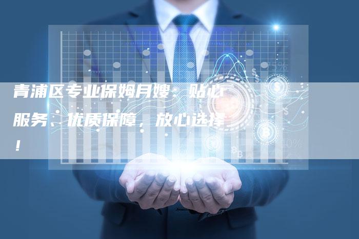 青浦区专业保姆月嫂：贴心服务、优质保障，放心选择！