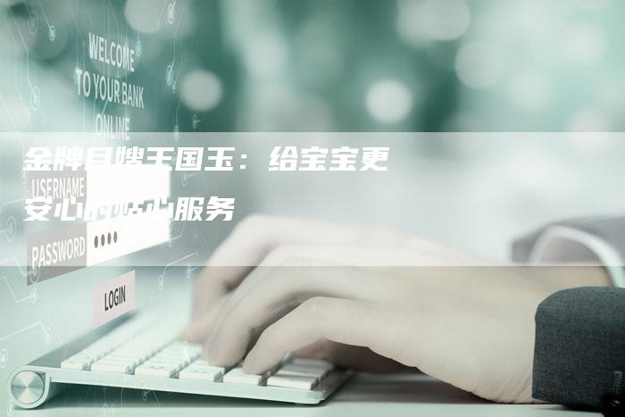 金牌月嫂王国玉：给宝宝更安心的贴心服务