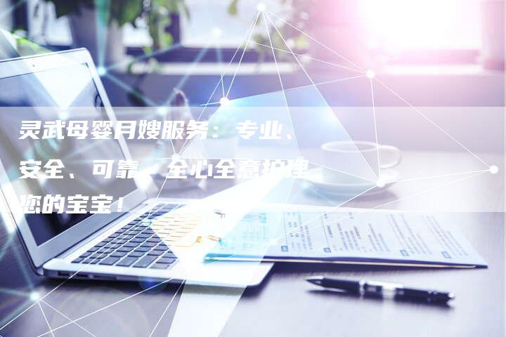 灵武母婴月嫂服务：专业、安全、可靠，全心全意护理您的宝宝！