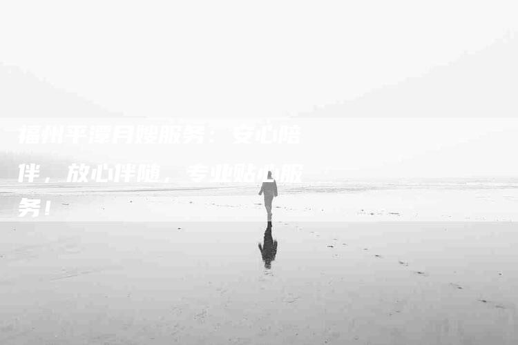 福州平潭月嫂服务：安心陪伴，放心伴随，专业贴心服务！-住家保姆月嫂服务_家政保洁钟点工家政服务_速上门月嫂网首页