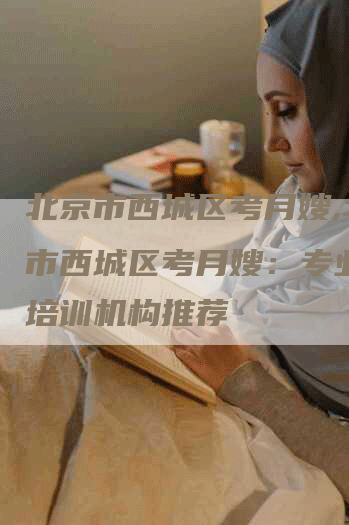 北京市西城区考月嫂,北京市西城区考月嫂：专业月嫂培训机构推荐-住家保姆月嫂服务_家政保洁钟点工家政服务_速上门月嫂网首页
