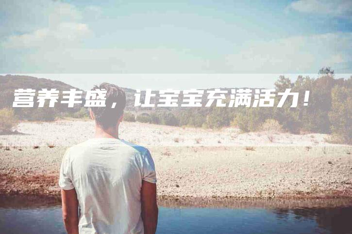 营养丰盛，让宝宝充满活力！