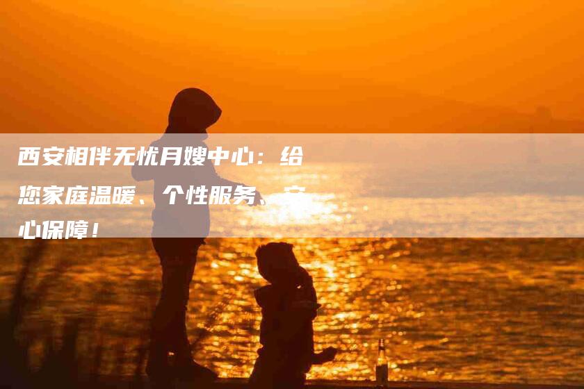 西安相伴无忧月嫂中心：给您家庭温暖、个性服务、安心保障！-住家保姆月嫂服务_家政保洁钟点工家政服务_速上门月嫂网首页
