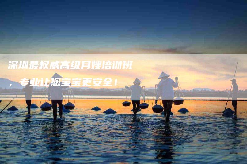 深圳最权威高级月嫂培训班，专业让您宝宝更安全！-住家保姆月嫂服务_家政保洁钟点工家政服务_速上门月嫂网首页