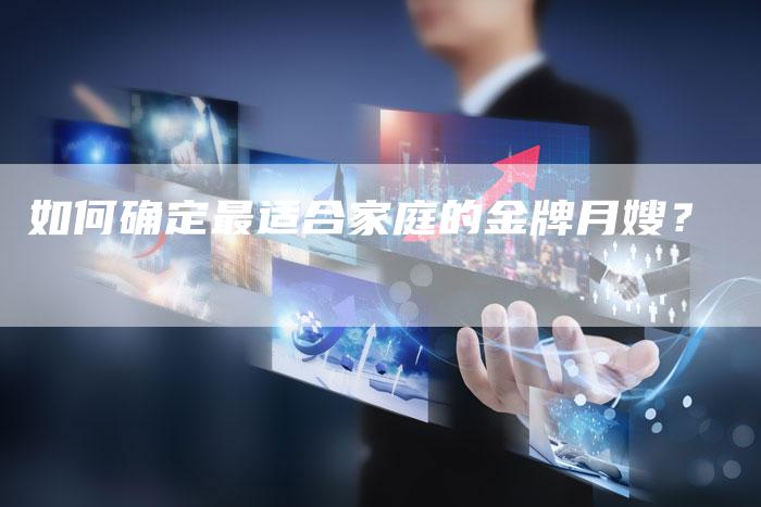 如何确定最适合家庭的金牌月嫂？-住家保姆月嫂服务_家政保洁钟点工家政服务_速上门月嫂网首页