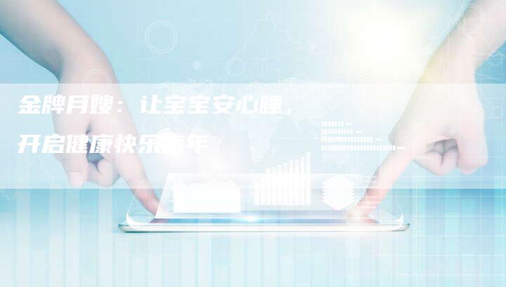 金牌月嫂：让宝宝安心睡，开启健康快乐童年-住家保姆月嫂服务_家政保洁钟点工家政服务_速上门月嫂网首页