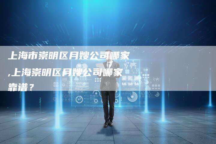 上海市崇明区月嫂公司哪家,上海崇明区月嫂公司哪家靠谱？