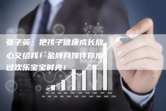 张子英：把孩子健康成长放心交给我！金牌月嫂伴你度过欢乐宝宝时光！-住家保姆月嫂服务_家政保洁钟点工家政服务_速上门月嫂网首页