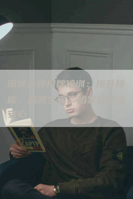 深圳金牌月嫂培训：提升技能，照顾宝宝，给家庭带来安心